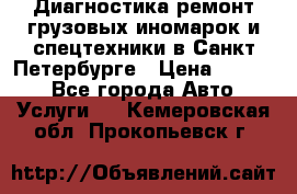 Диагностика,ремонт грузовых иномарок и спецтехники в Санкт-Петербурге › Цена ­ 1 500 - Все города Авто » Услуги   . Кемеровская обл.,Прокопьевск г.